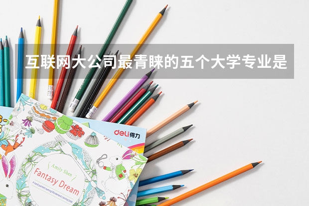 互联网大公司最青睐的五个大学专业是什么？