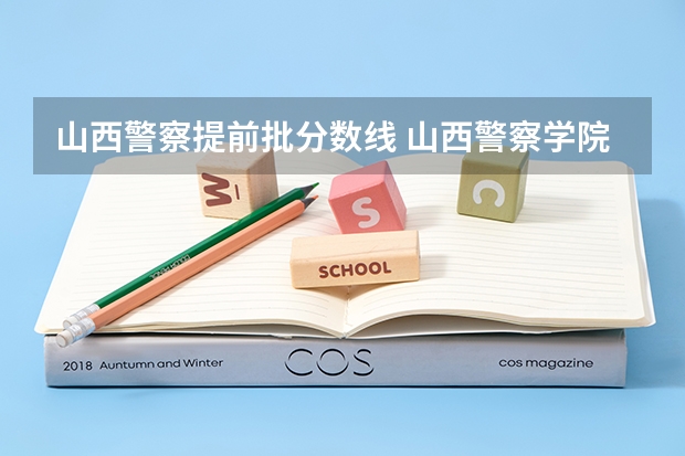山西警察提前批分数线 山西警察学院提前二批本科分数线