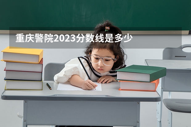 重庆警院2023分数线是多少