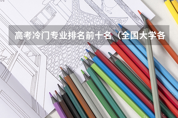 高考冷门专业排名前十名（全国大学各专业排名一览表最新）