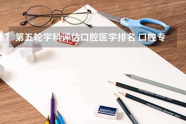 第五轮学科评估口腔医学排名 口腔专业大学排名全国排名