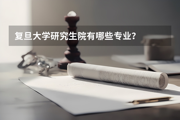 复旦大学研究生院有哪些专业？