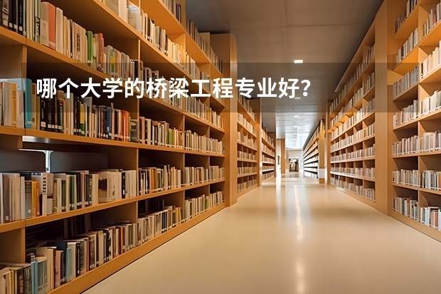 哪个大学的桥梁工程专业好？