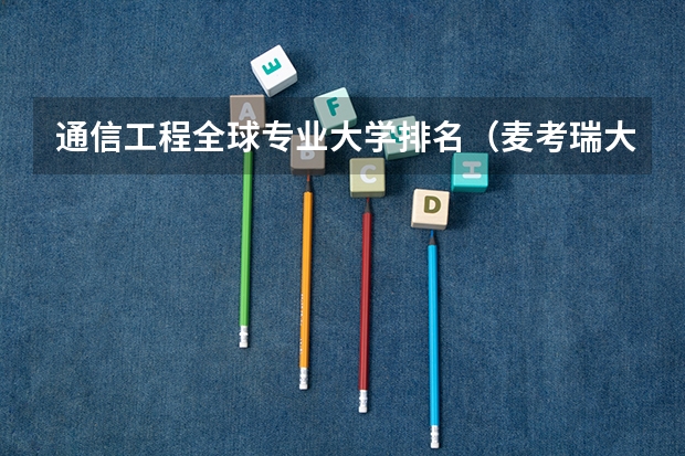 通信工程全球专业大学排名（麦考瑞大学会计专业世界排名）