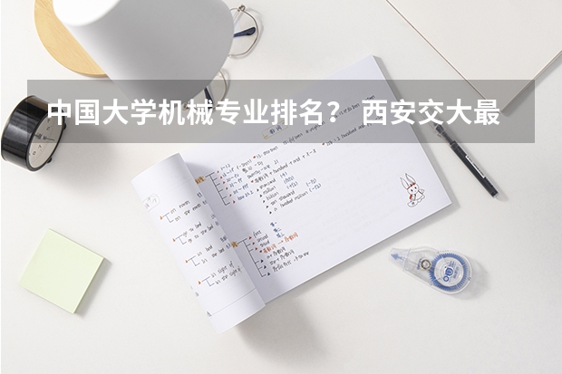中国大学机械专业排名？ 西安交大最强专业排名
