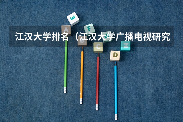 江汉大学排名（江汉大学广播电视研究生报录比）