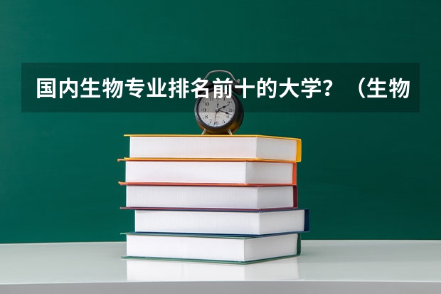 国内生物专业排名前十的大学？（生物医药专业的大学排名？）