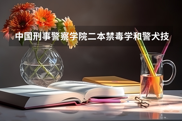 中国刑事警察学院二本禁毒学和警犬技术专业多少分？甘肃考生