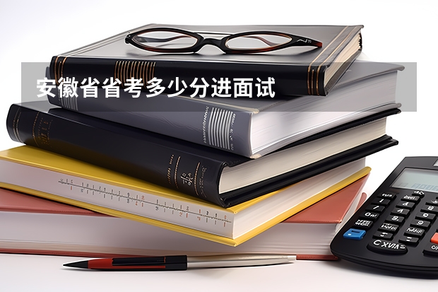 安徽省省考多少分进面试