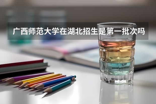 广西师范大学在湖北招生是第一批次吗