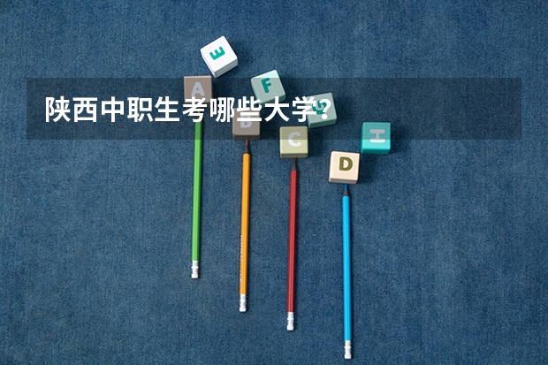 陕西中职生考哪些大学？