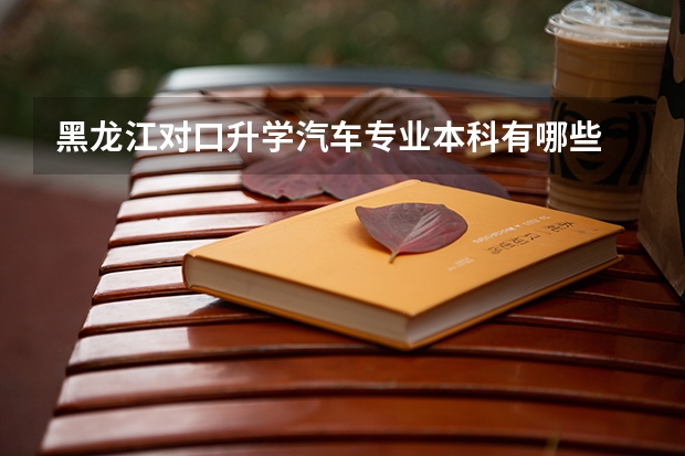 黑龙江对口升学汽车专业本科有哪些