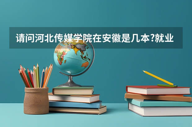 请问河北传媒学院在安徽是几本?就业怎么样?
